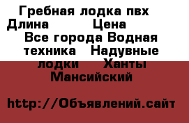 Гребная лодка пвх. › Длина ­ 250 › Цена ­ 9 000 - Все города Водная техника » Надувные лодки   . Ханты-Мансийский